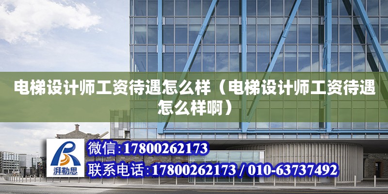 電梯設計師工資待遇怎么樣（電梯設計師工資待遇怎么樣啊） 鋼結構網架設計