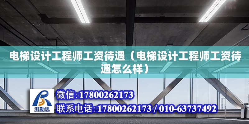 電梯設計工程師工資待遇（電梯設計工程師工資待遇怎么樣） 鋼結構網架設計