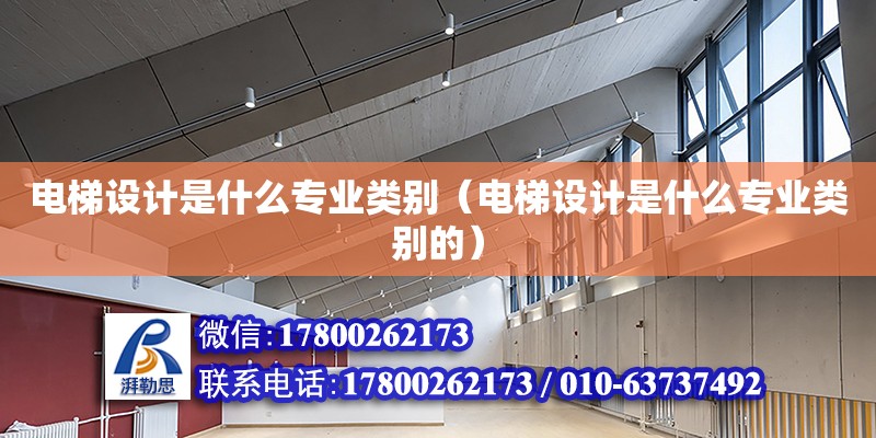 電梯設(shè)計(jì)是什么專業(yè)類別（電梯設(shè)計(jì)是什么專業(yè)類別的） 鋼結(jié)構(gòu)網(wǎng)架設(shè)計(jì)