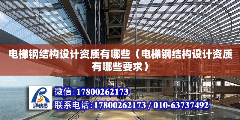 電梯鋼結構設計資質有哪些（電梯鋼結構設計資質有哪些要求）