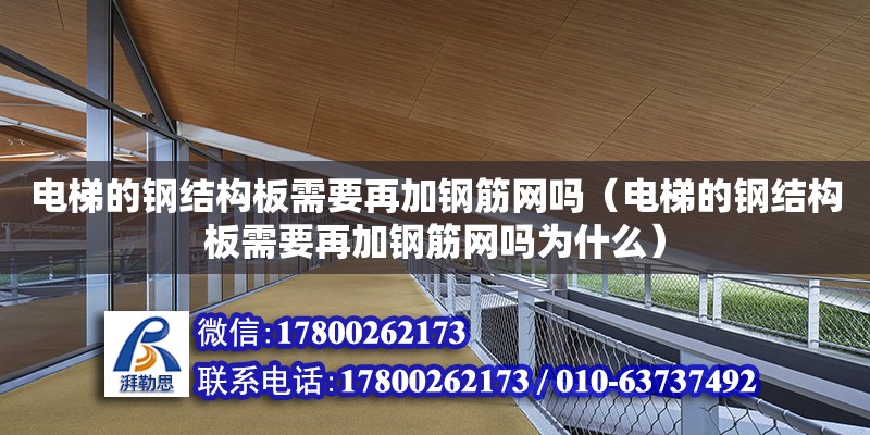 電梯的鋼結構板需要再加鋼筋網嗎（電梯的鋼結構板需要再加鋼筋網嗎為什么）