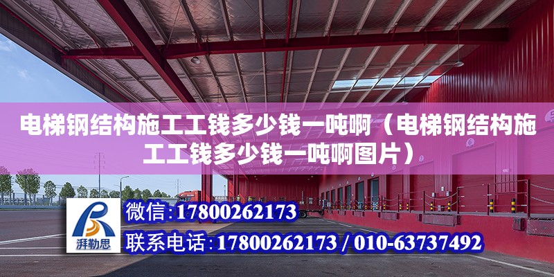 電梯鋼結構施工工錢多少錢一噸啊（電梯鋼結構施工工錢多少錢一噸啊圖片）