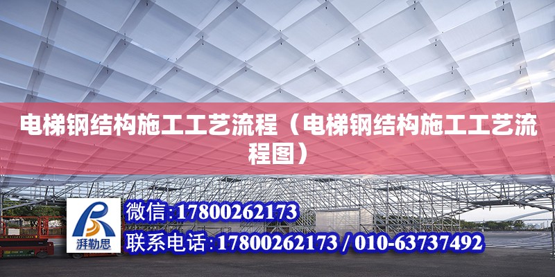 電梯鋼結構施工工藝流程（電梯鋼結構施工工藝流程圖）