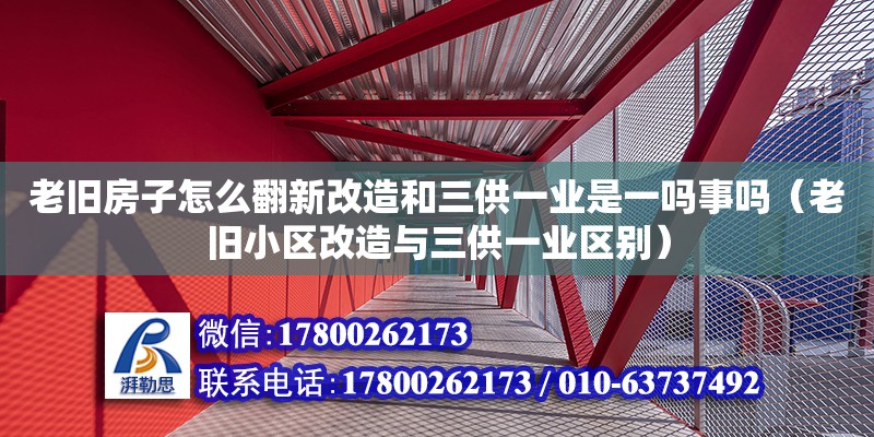 老舊房子怎么翻新改造和三供一業是一嗎事嗎（老舊小區改造與三供一業區別）