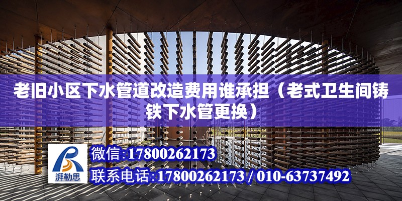 老舊小區下水管道改造費用誰承擔（老式衛生間鑄鐵下水管更換）