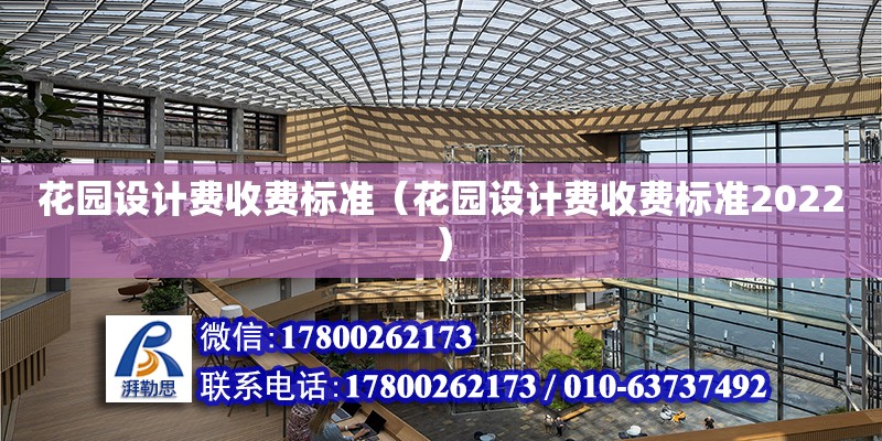 花園設計費收費標準（花園設計費收費標準2022） 鋼結構網架設計