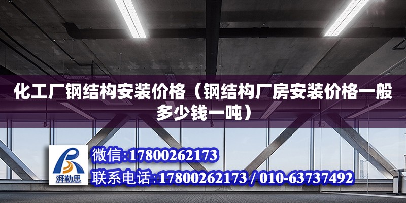 化工廠鋼結構安裝價格（鋼結構廠房安裝價格一般多少錢一噸） 鋼結構網架設計