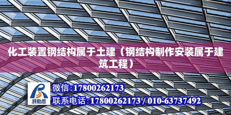 化工裝置鋼結(jié)構(gòu)屬于土建（鋼結(jié)構(gòu)制作安裝屬于建筑工程） 鋼結(jié)構(gòu)網(wǎng)架設(shè)計(jì)