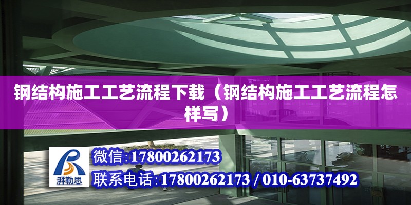 鋼結(jié)構(gòu)施工工藝流程下載（鋼結(jié)構(gòu)施工工藝流程怎樣寫）