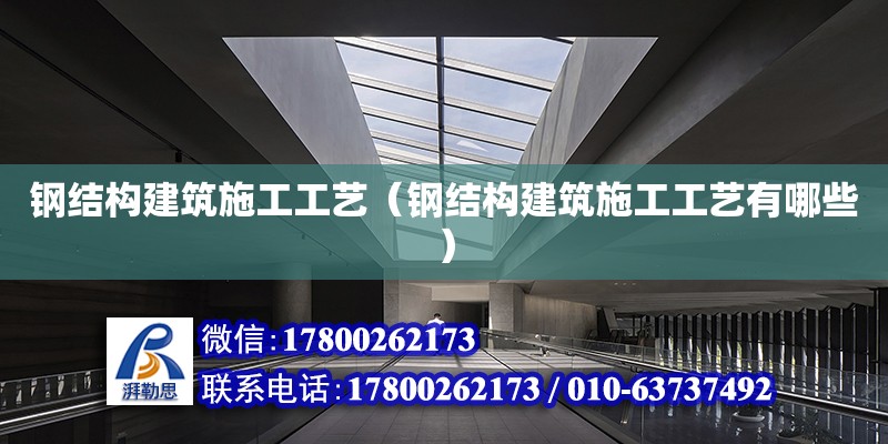 鋼結(jié)構(gòu)建筑施工工藝（鋼結(jié)構(gòu)建筑施工工藝有哪些）