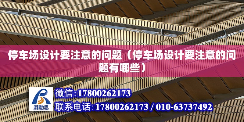 停車場設(shè)計要注意的問題（停車場設(shè)計要注意的問題有哪些） 鋼結(jié)構(gòu)網(wǎng)架設(shè)計