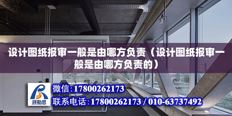 設計圖紙報審一般是由哪方負責（設計圖紙報審一般是由哪方負責的）