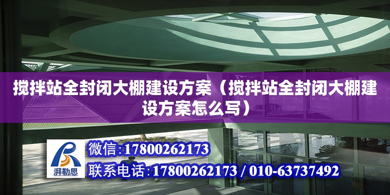 攪拌站全封閉大棚建設方案（攪拌站全封閉大棚建設方案怎么寫）