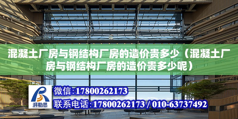 混凝土廠房與鋼結(jié)構(gòu)廠房的造價貴多少（混凝土廠房與鋼結(jié)構(gòu)廠房的造價貴多少呢）