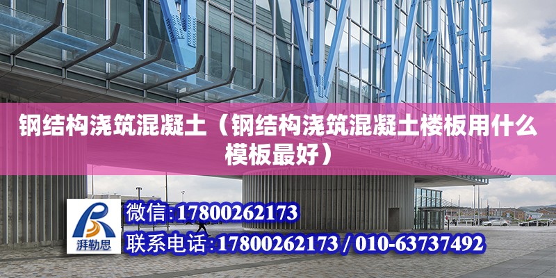 鋼結構澆筑混凝土（鋼結構澆筑混凝土樓板用什么模板最好） 鋼結構網架設計