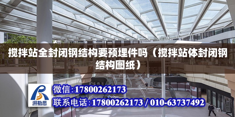 攪拌站全封閉鋼結構要預埋件嗎（攪拌站體封閉鋼結構圖紙） 鋼結構網架設計