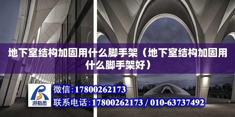 地下室結(jié)構(gòu)加固用什么腳手架（地下室結(jié)構(gòu)加固用什么腳手架好）