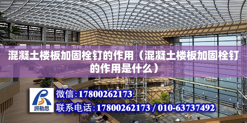 混凝土樓板加固栓釘的作用（混凝土樓板加固栓釘的作用是什么） 鋼結構網架設計