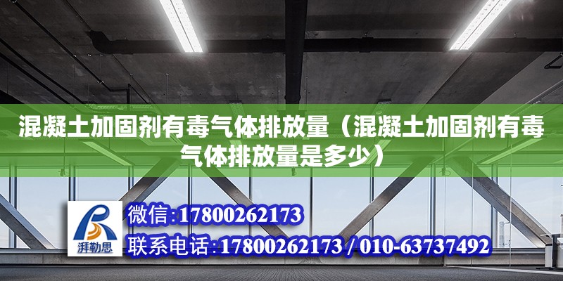 混凝土加固劑有毒氣體排放量（混凝土加固劑有毒氣體排放量是多少） 鋼結(jié)構(gòu)網(wǎng)架設(shè)計(jì)