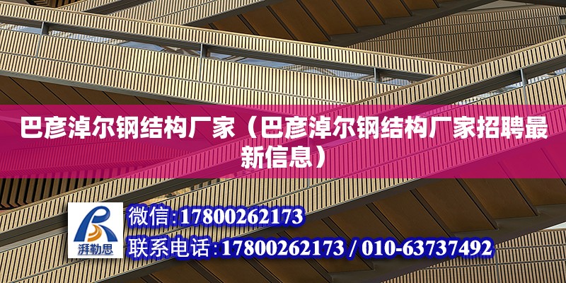 巴彥淖爾鋼結構廠家（巴彥淖爾鋼結構廠家招聘最新信息）