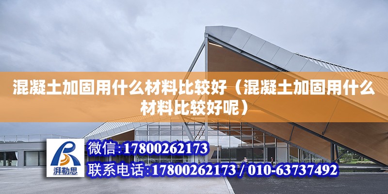 混凝土加固用什么材料比較好（混凝土加固用什么材料比較好呢） 鋼結構網架設計