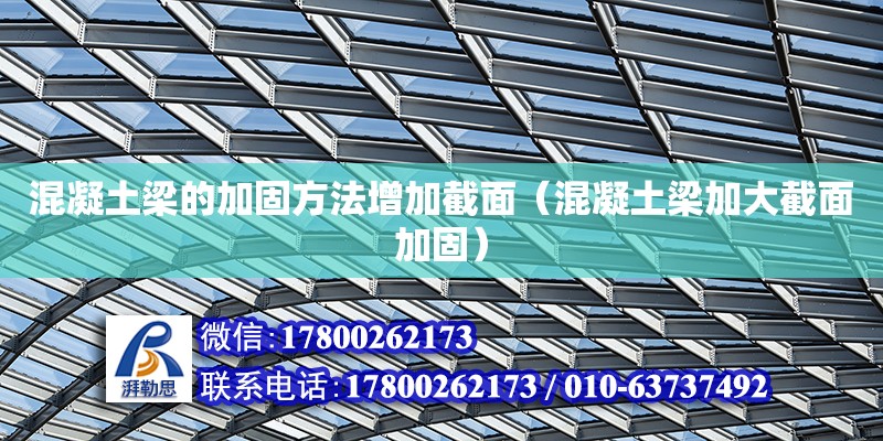 混凝土梁的加固方法增加截面（混凝土梁加大截面加固） 鋼結構網架設計