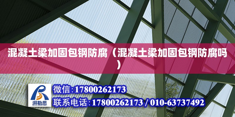 混凝土梁加固包鋼防腐（混凝土梁加固包鋼防腐嗎） 鋼結構網架設計