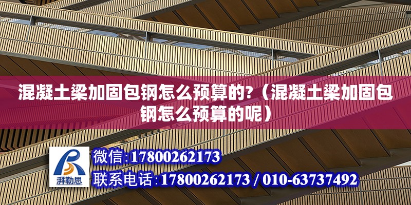 混凝土梁加固包鋼怎么預算的?（混凝土梁加固包鋼怎么預算的呢） 鋼結構網架設計