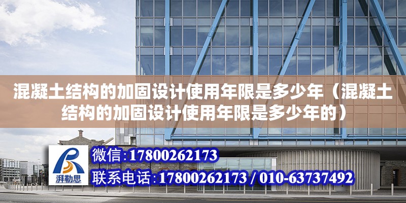 混凝土結構的加固設計使用年限是多少年（混凝土結構的加固設計使用年限是多少年的）