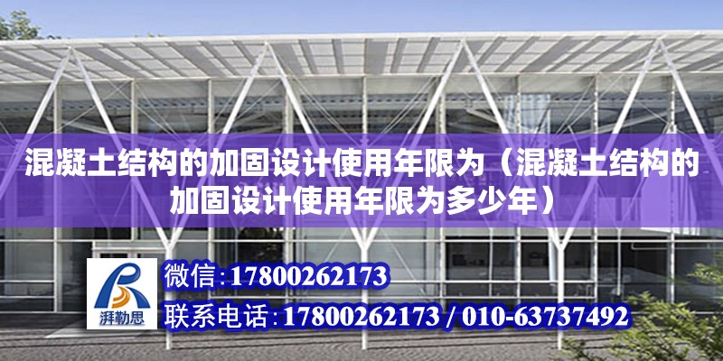 混凝土結構的加固設計使用年限為（混凝土結構的加固設計使用年限為多少年）