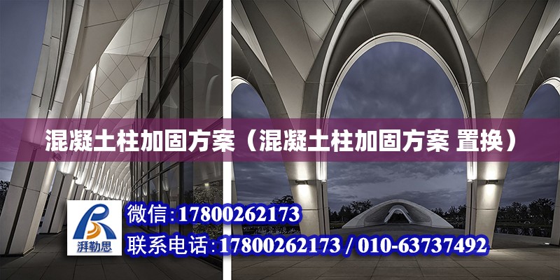 混凝土柱加固方案（混凝土柱加固方案 置換） 鋼結構網架設計