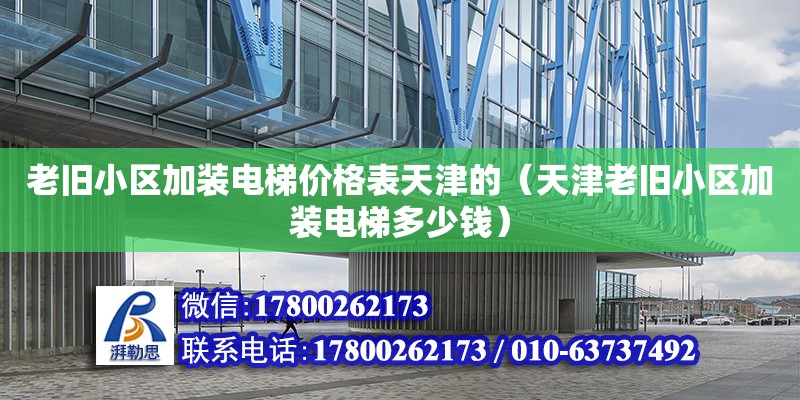 老舊小區(qū)加裝電梯價格表天津的（天津老舊小區(qū)加裝電梯多少錢）