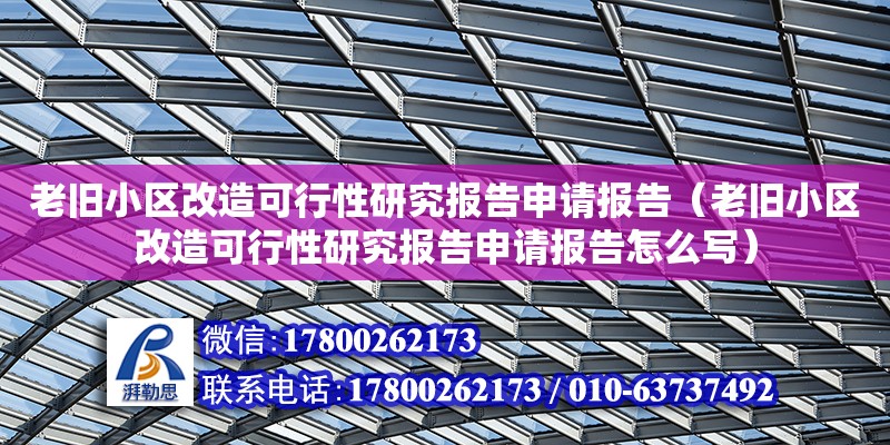 老舊小區(qū)改造可行性研究報告申請報告（老舊小區(qū)改造可行性研究報告申請報告怎么寫）