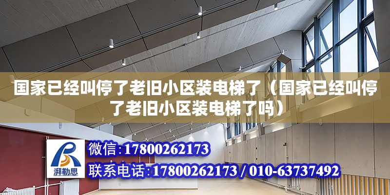 國家已經叫停了老舊小區裝電梯了（國家已經叫停了老舊小區裝電梯了嗎）