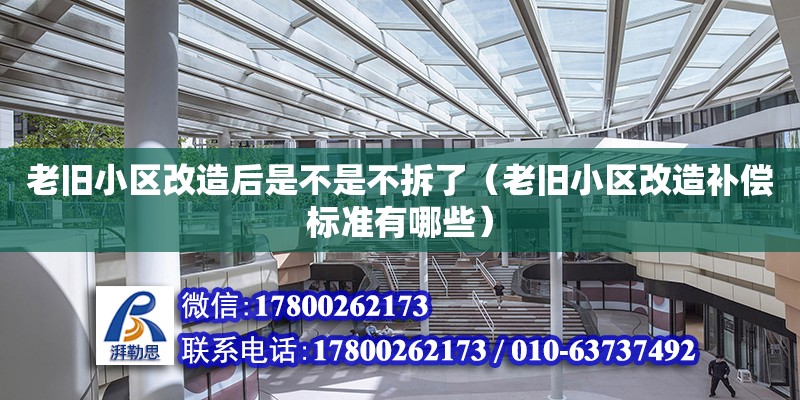 老舊小區改造后是不是不拆了（老舊小區改造補償標準有哪些）