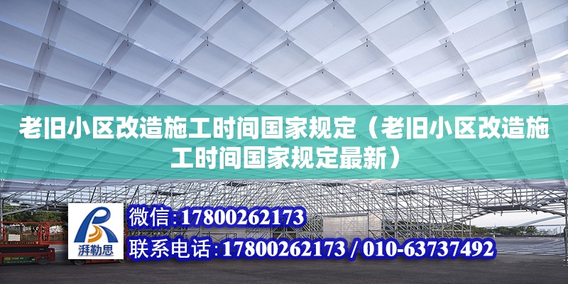 老舊小區改造施工時間國家規定（老舊小區改造施工時間國家規定最新）