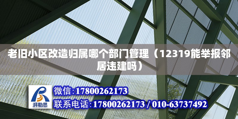 老舊小區改造歸屬哪個部門管理（12319能舉報鄰居違建嗎） 鋼結構網架設計