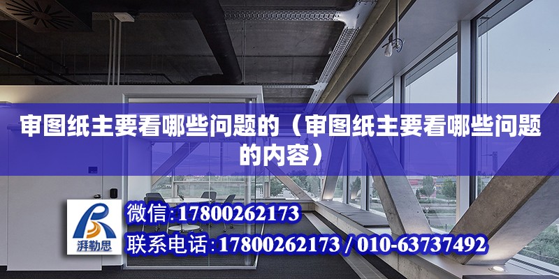 審圖紙主要看哪些問(wèn)題的（審圖紙主要看哪些問(wèn)題的內(nèi)容）