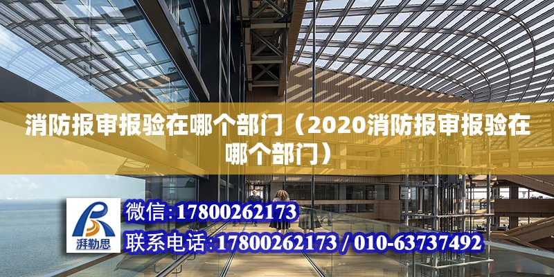 消防報審報驗在哪個部門（2020消防報審報驗在哪個部門）