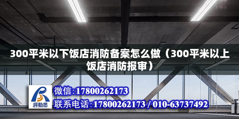 300平米以下飯店消防備案怎么做（300平米以上飯店消防報審）