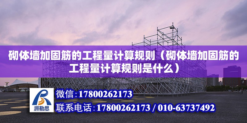 砌體墻加固筋的工程量計算規則（砌體墻加固筋的工程量計算規則是什么）