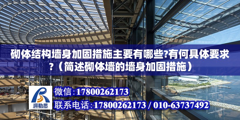 砌體結構墻身加固措施主要有哪些?有何具體要求?（簡述砌體墻的墻身加固措施）