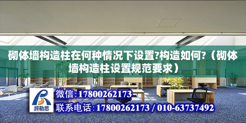 砌體墻構(gòu)造柱在何種情況下設(shè)置?構(gòu)造如何?（砌體墻構(gòu)造柱設(shè)置規(guī)范要求）