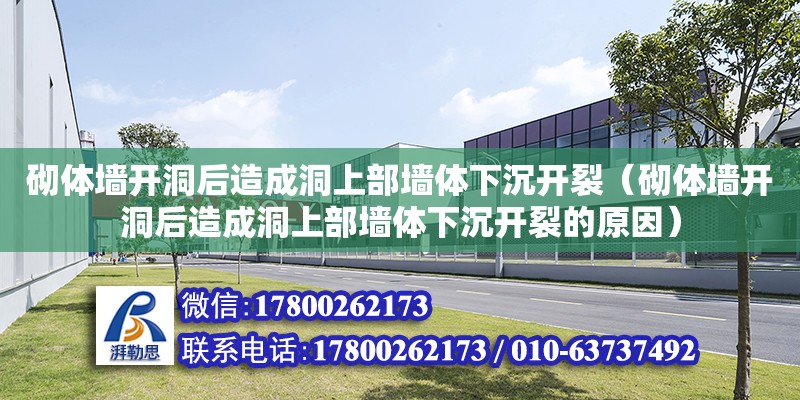 砌體墻開洞后造成洞上部墻體下沉開裂（砌體墻開洞后造成洞上部墻體下沉開裂的原因）