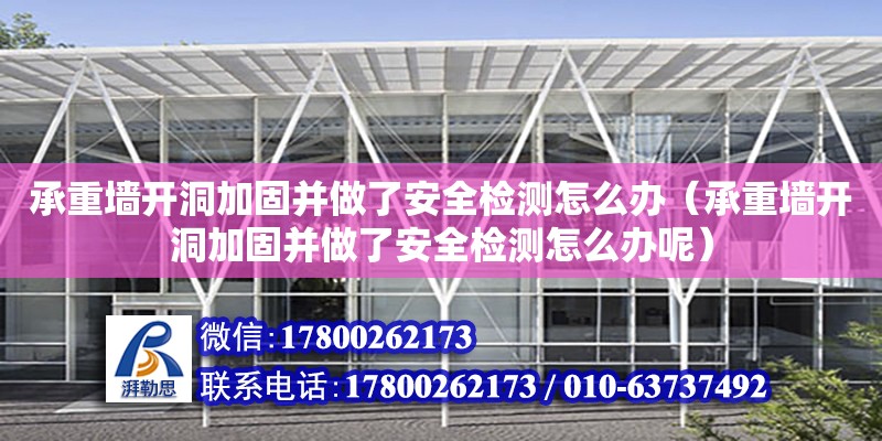 承重墻開洞加固并做了安全檢測怎么辦（承重墻開洞加固并做了安全檢測怎么辦呢） 鋼結構網架設計