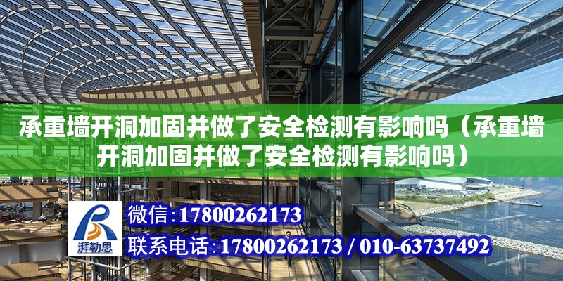 承重墻開洞加固并做了安全檢測有影響嗎（承重墻開洞加固并做了安全檢測有影響嗎）