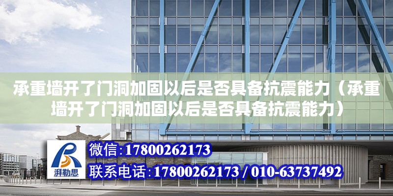 承重墻開了門洞加固以后是否具備抗震能力（承重墻開了門洞加固以后是否具備抗震能力）