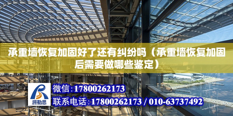 承重墻恢復加固好了還有糾紛嗎（承重墻恢復加固后需要做哪些鑒定）