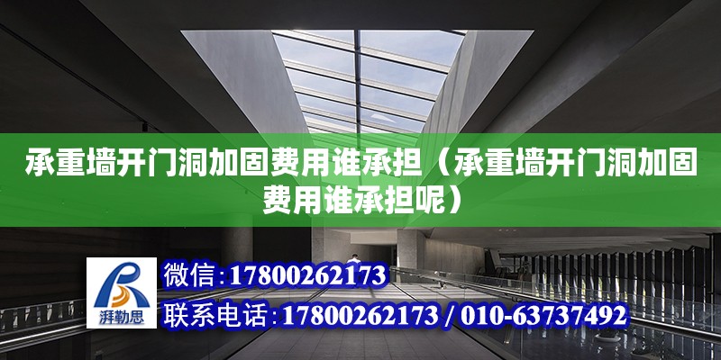 承重墻開門洞加固費用誰承擔（承重墻開門洞加固費用誰承擔呢）