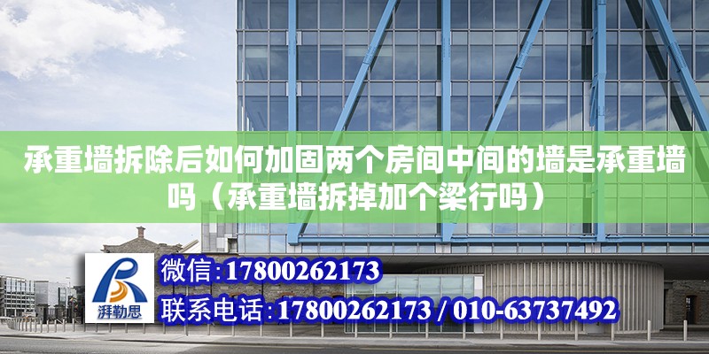 承重墻拆除后如何加固兩個(gè)房間中間的墻是承重墻嗎（承重墻拆掉加個(gè)梁行嗎） 鋼結(jié)構(gòu)網(wǎng)架設(shè)計(jì)